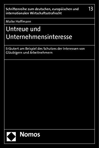 Untreue und Unternehmensinteresse: Erläutert am Beispiel des Schutzes der Interessen von Gläubigern und Arbeitnehmern (Schriftenreihe Zum Deutschen, ... Und Internationalen Wirtschaftsstrafrecht) Law