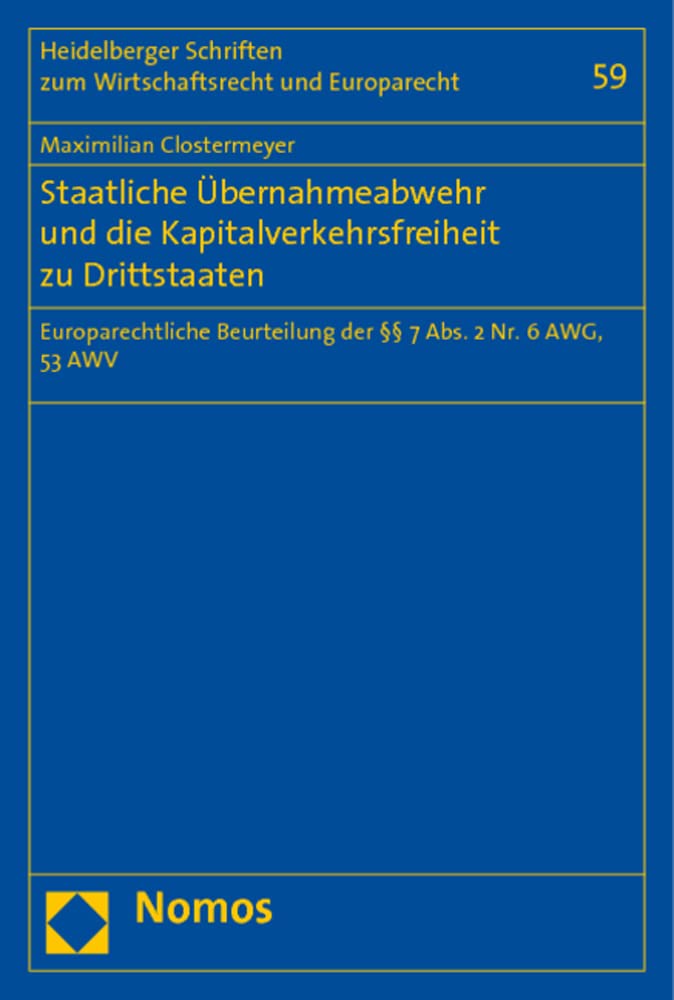 Staatliche Übernahmeabwehr und die Kapitalverkehrsfreiheit zu Drittstaaten: Europarechtliche Beurteilung der §§ 7 Abs. 2 Nr. 6 AWG, 53 AWV (Heidelberger Schriften zum Wirtschaftsrecht und Europarecht) Law