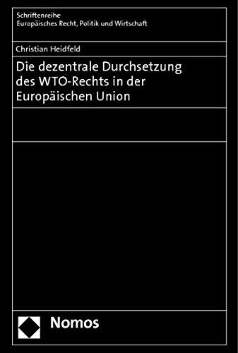 Die dezentrale Durchsetzung des WTO-Rechts in der Europäischen Union (Schriftenreihe Europäisches Recht, Politik und Wirtschaft, Band 365) Law