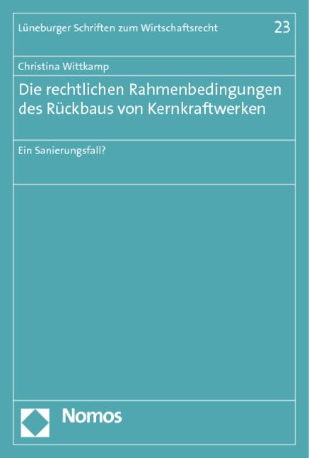 Die rechtlichen Rahmenbedingungen des Rückbaus von Kernkraftwerken: Ein Sanierungsfall? (Lüneburger Schriften zum Wirtschaftsrecht) Law