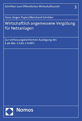 Wirtschaftlich angemessene Vergütung für Netzanlagen: Zur verfassungskonformen Auslegung des § 46 Abs. 2 Satz 2 EnWG (Schriften zum Öffentlichen Wirtschaftsrecht) Law
