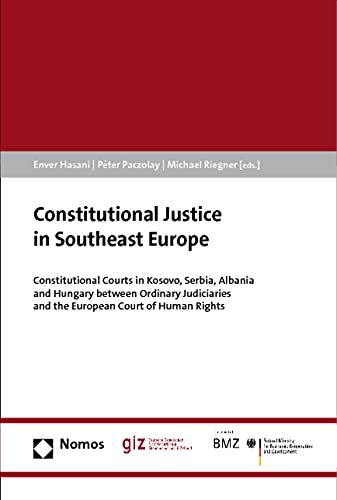 Constitutional Justice in Southeast Europe: Constitutional Courts in Kosovo, Serbia, Albania and Hungary between Ordinary Judiciaries and the European Court of Human Rights Law