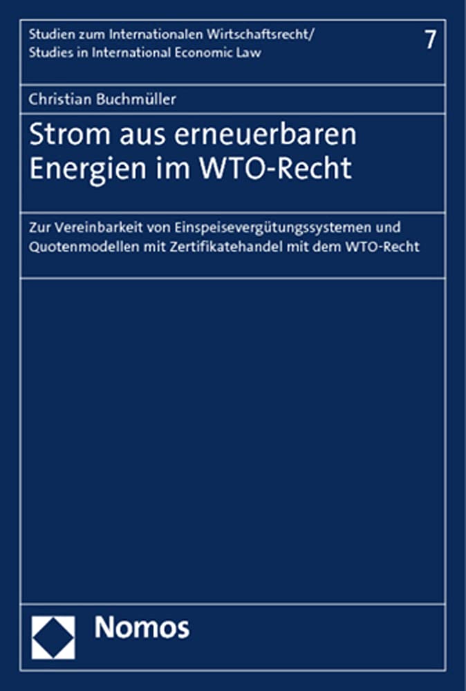 Strom aus erneuerbaren Energien im WTO-Recht: Zur Vereinbarkeit von Einspeisevergütungssystemen und Quotenmodellen mit Zertifikatehandel mit dem ... – Studies on International Economic Law) Law