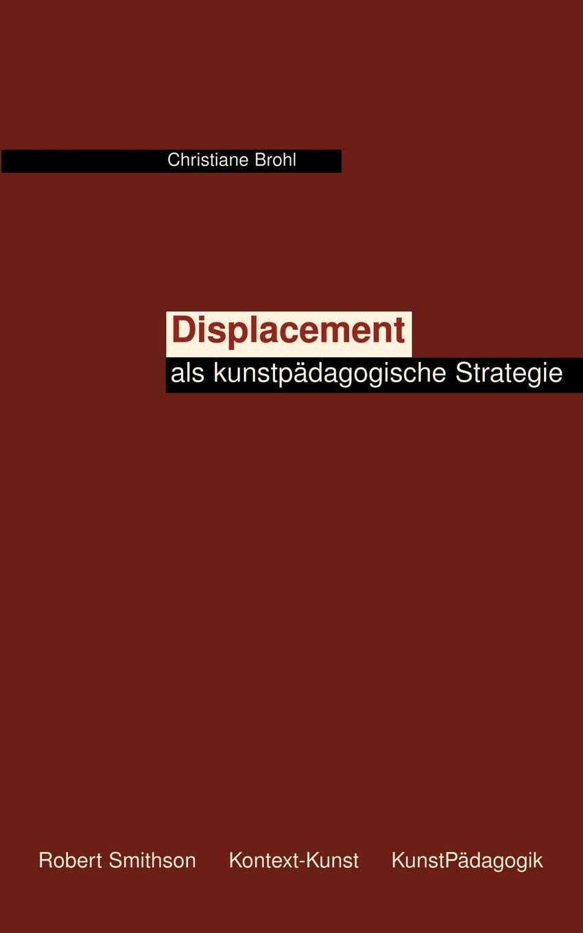 Displacement als kunstpädagogische Strategie: Vorschlag einer heterotopie- und kontextbezogenen ästhetischen Diskurspraxis des Lehrens und Lernens Film, Art & Culture