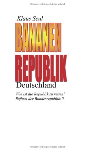 Bananenrepublik Deutschland: Wie ist die Republik zu retten? Reform der Bundesrepublik!!! Politics & History