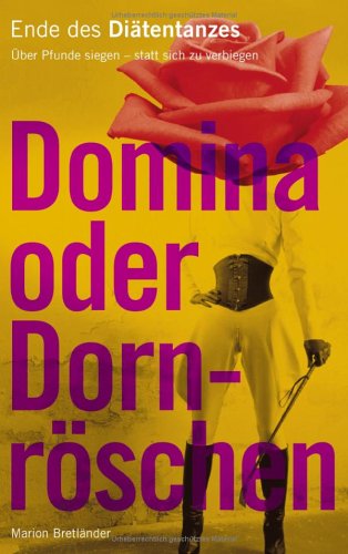 Domina oder Dornröschen. Ende des Diätentanzes. Über Pfunde siegen - statt sich zu verbiegen. Books