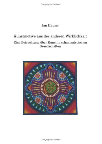 Kunstmotive aus der anderen Wirklichkeit: Eine Betrachtung über Kunst in schamanistischen Gesellschaften Books