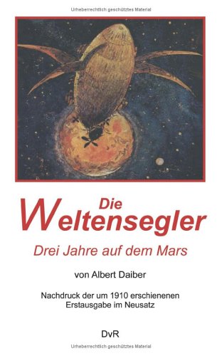 Die Weltensegler - Drei Jahre auf dem Mars: Nachdruck der um 1910 erschienenen Erstausgabe im Neusatz, herausgegeben von Dieter von Reeken Books