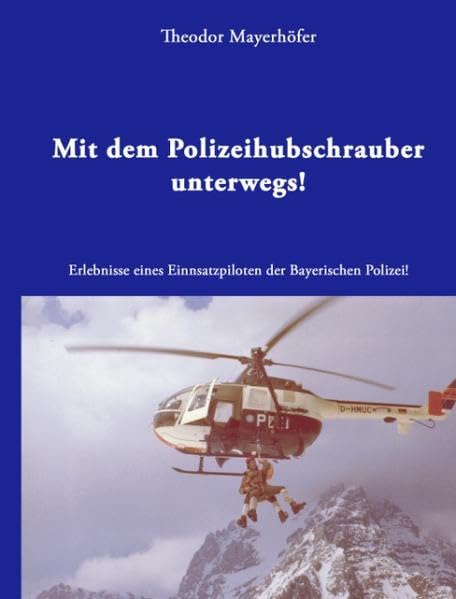 Mit dem Polizeihubschrauber unterwegs!: Erlebnisse eines Einsatzpiloten der Bayerischen Polizei! Personalities