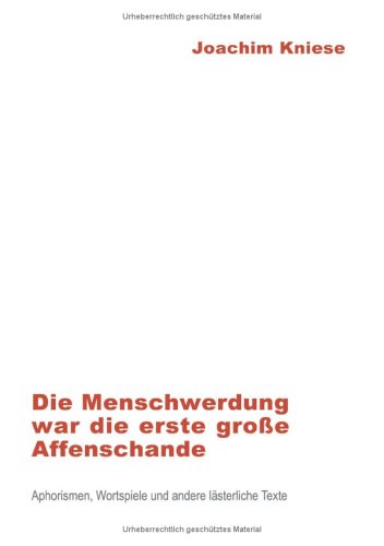 Die Menschwerdung war die erste grosse Affenschande: Aphorismen, Wortspiele und andere lästerliche Texte Poetry