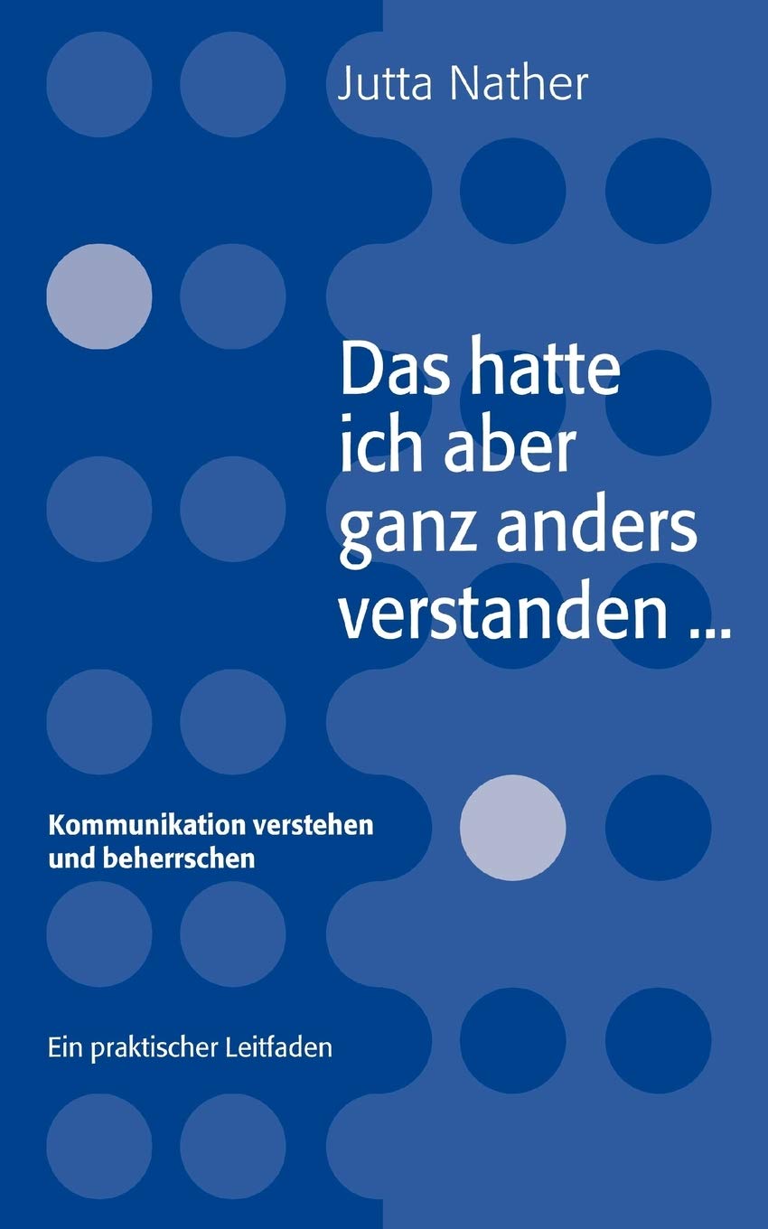 Das hatte ich aber ganz anders verstanden... - Kommunikation verstehen und beherrschen - Ein praktischer Leitfaden Business, Finance & Career