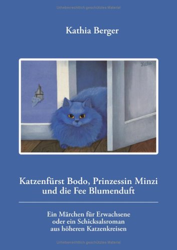 Katzenfürst Bodo, Prinzessin Minzi und die Fee Blumenduft. Ein Märchen für Erwachsene oder ein Schicksalsroman aus höheren Katzenkreisen Fairy Tales & Legends