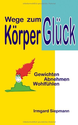 Wege zum Körperglück: Gewichten, Abnehmen, Wohlfühlen Health, Nutrition & Fitness