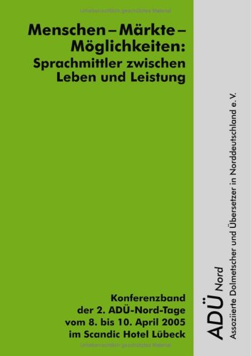 Menschen-Märkte-Möglichkeiten: Sprachmittler zwischen Leben und Leistung. Konferenzband der 2. ADÜ-Nord-Tage vom 08. bis 10. April 2005 im Scandic Hotel Lübeck Books