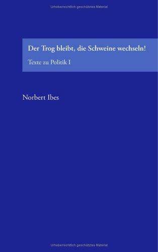 Der Trog bleibt, die Schweine wechseln! Essays & Short Stories