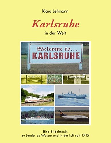 Karlsruhe in der Welt: Eine Bildchronik zu Lande, zu Wasser und in der Luft seit 1715 Politics & History