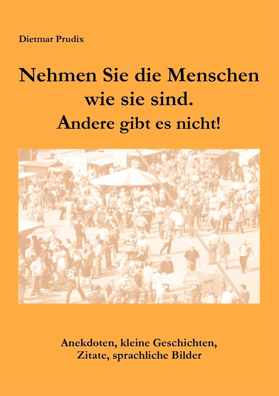 Nehmen Sie die Menschen, so wie sie sind. Andere gibt es nicht!: Anekdoten, kleine Geschichten, Zitate, sprachliche Bilder Contemporary literature
