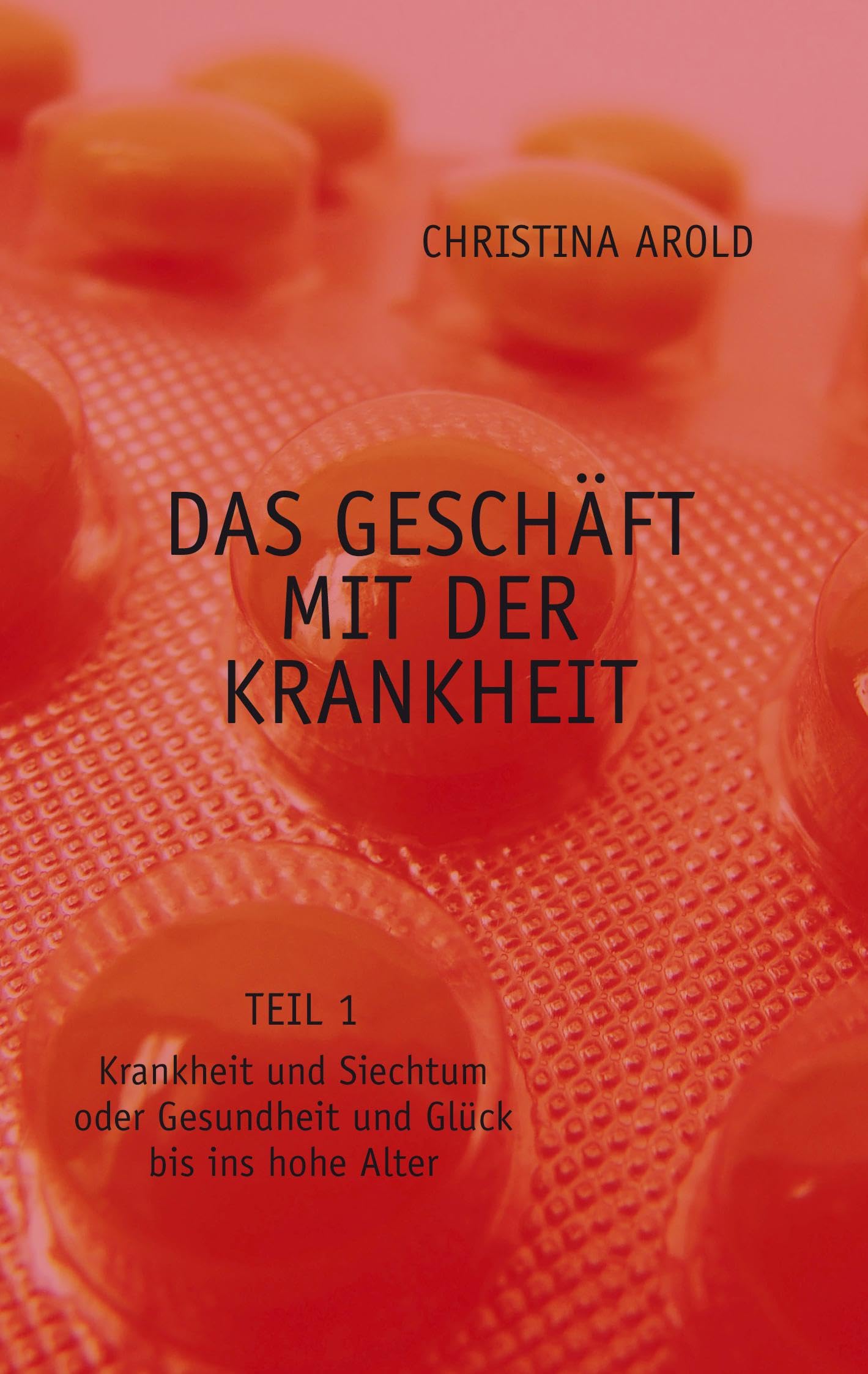 Das Geschäft mit der Krankheit. Teil 1: Krankheit und Siechtum oder Gesundheit und Glück bis ins hohe Alter Business, Finance & Career