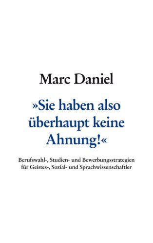 Sie haben also überhaupt keine Ahnung. Berufswahl-, Studien-, und Bewerbungsstrategien für Geistes-, Sozial-, und Sprachwissenschaftler Business, Finance & Career