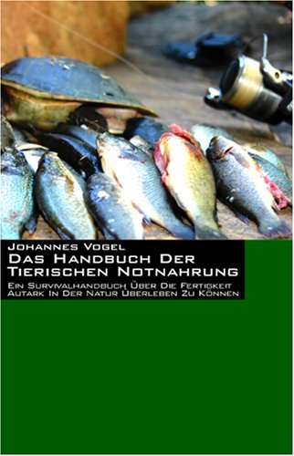 Das Handbuch der tierischen Notnahrung. Ein Survivalhandbuch über die Fertigkeit autark in der Natur überleben zu können Self-help