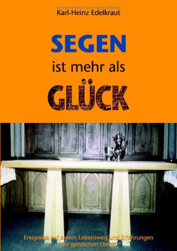 Segen ist mehr als Glück: Ereignisse auf einem Lebensweg und Erfahrungen im geistlichen Dienst Books