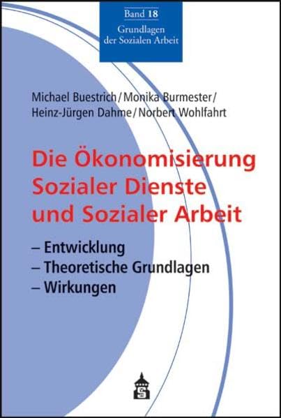 Die Ökonomisierung Sozialer Dienste und Sozialer Arbeit: Entwicklung - Theoretische Grundlagen - Wirkungen (Grundlagen der Sozialen Arbeit) Social Sciences
