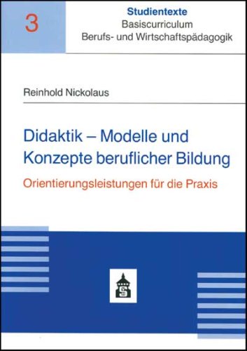 Didaktik - Modelle und Konzepte beruflicher Bildung: Orientierungsleistungen für die Praxis (Studientexte Basiscurriculum Berufs- und Wirtschaftspädagogik) Politics & History