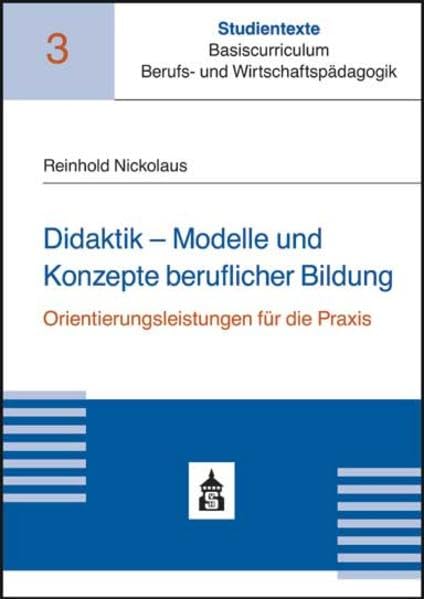 Didaktik - Modelle und Konzepte beruflicher Bildung: Orientierungsleistungen für die Praxis (Studientexte Basiscurriculum Berufs- und Wirtschaftspädagogik) Learning & Reference