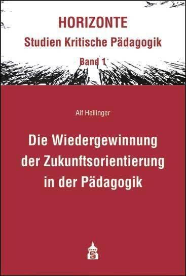 Die Wiedergewinnung der Zukunftsorientierung in der Pädagogik: Eine differenzierungstheoretische Revision des modernen Erziehungsbegriffes. ... (HORIZONTE: - Studien Kritische Pädagogik) Books