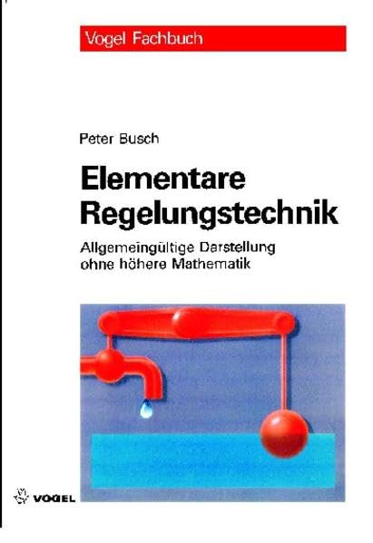 Elementare Regelungstechnik: Allgemeingültige Darstellung ohne höhre Mathematik Business & Technology