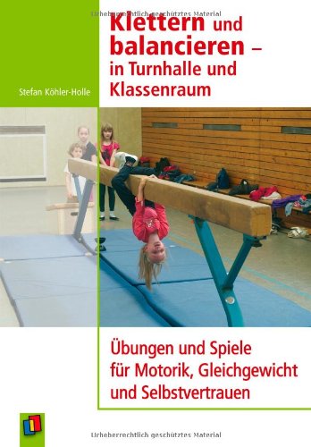 Klettern und balancieren - in Turnhalle und Klassenraum: Übungen und Spiele für Motorik, Gleichgewicht und Selbstvertrauen Education & Training