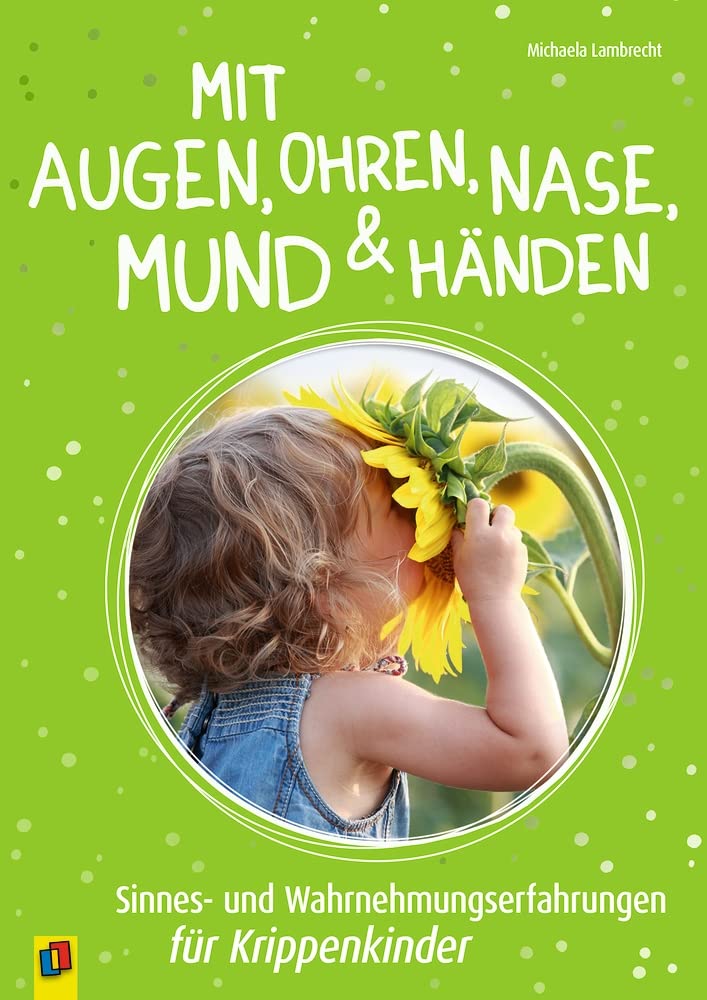 Mit Augen, Ohren, Nase, Mund und Händen. Sinnes- und Wahrnehmungserfahrungen für Krippenkinder Learning & Reference
