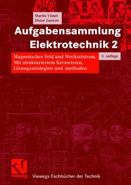 Aufgabensammlung Elektrotechnik 2: Magnetisches Feld und Wechselstrom. Mit strukturiertem Kernwissen, Lösungsstrategien und -methoden (Viewegs Fachbücher der Technik) Business & Technology