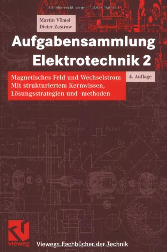 Aufgabensammlung Elektrotechnik 2: Magnetisches Feld und Wechselstrom. Mit strukturiertem Kernwissen, Lösungsstrategien und -methoden (Viewegs Fachbücher der Technik) Business & Technology
