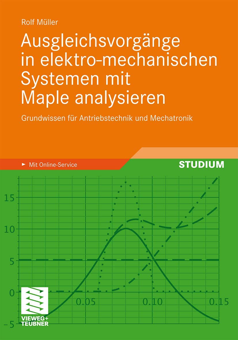 Ausgleichsvorgänge in Elektro-mechanischen Systemen mit Maple Analysieren: Grundwissen für Antriebstechnik und Mechatronik (German Edition) Computer Science