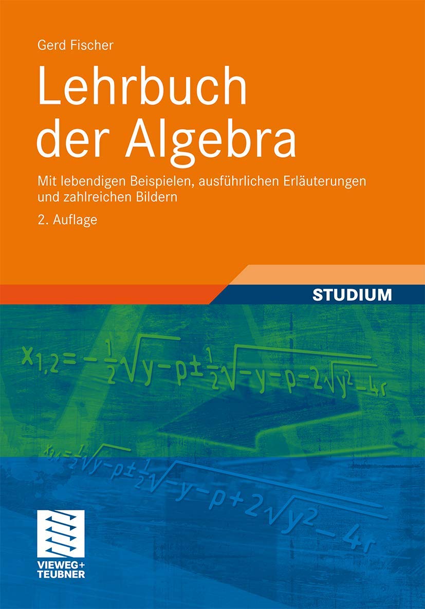 Lehrbuch der Algebra: Mit lebendigen Beispielen, ausführlichen Erläuterungen und zahlreichen Bildern Mathematics