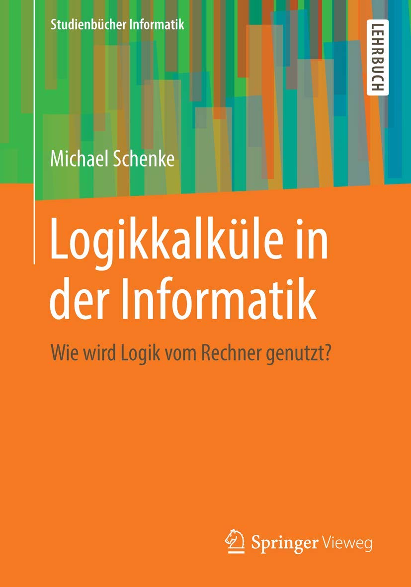 Logikkalküle in der Informatik: Wie wird Logik vom Rechner genutzt? (Studienbücher Informatik) Computer Science