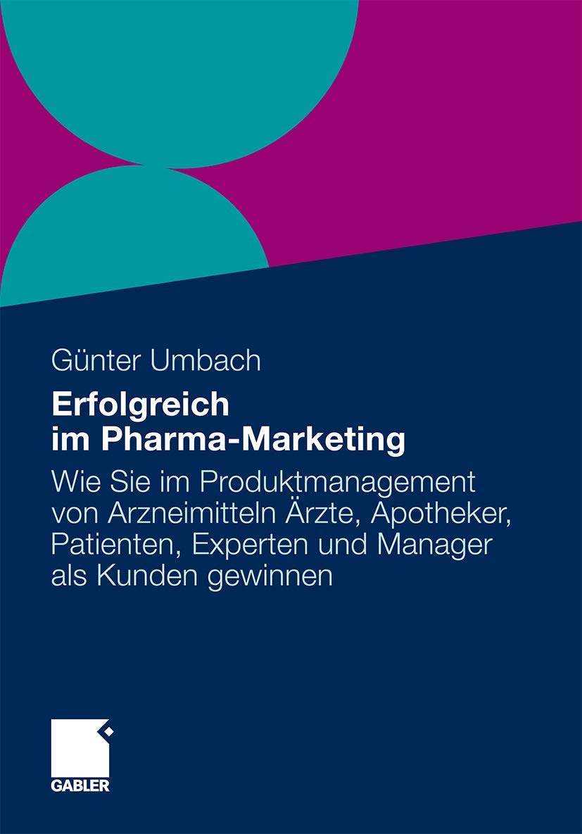 Erfolgreich im Pharma-Marketing: Wie Sie im Produkt-Management von Arzneimitteln Ärzte, Apotheker, Patienten, Experten und Manager schneller als Kunden gewinnen Medicine
