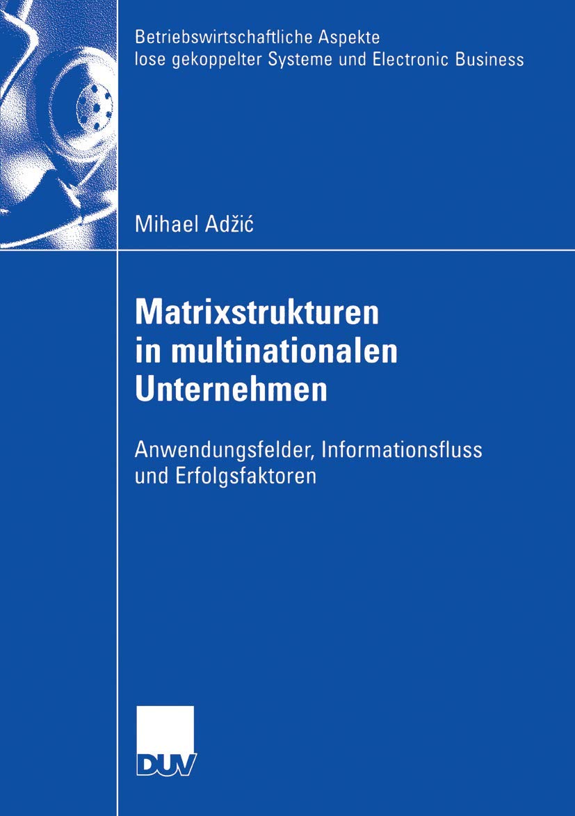 Matrixstrukturen in Multinationalen Unternehmen: Anwendungsfelder, Informationsfluss und Erfolgsfaktoren (Betriebswirtschaftliche Aspekte lose gekoppelter Systeme und Electronic Business) Law
