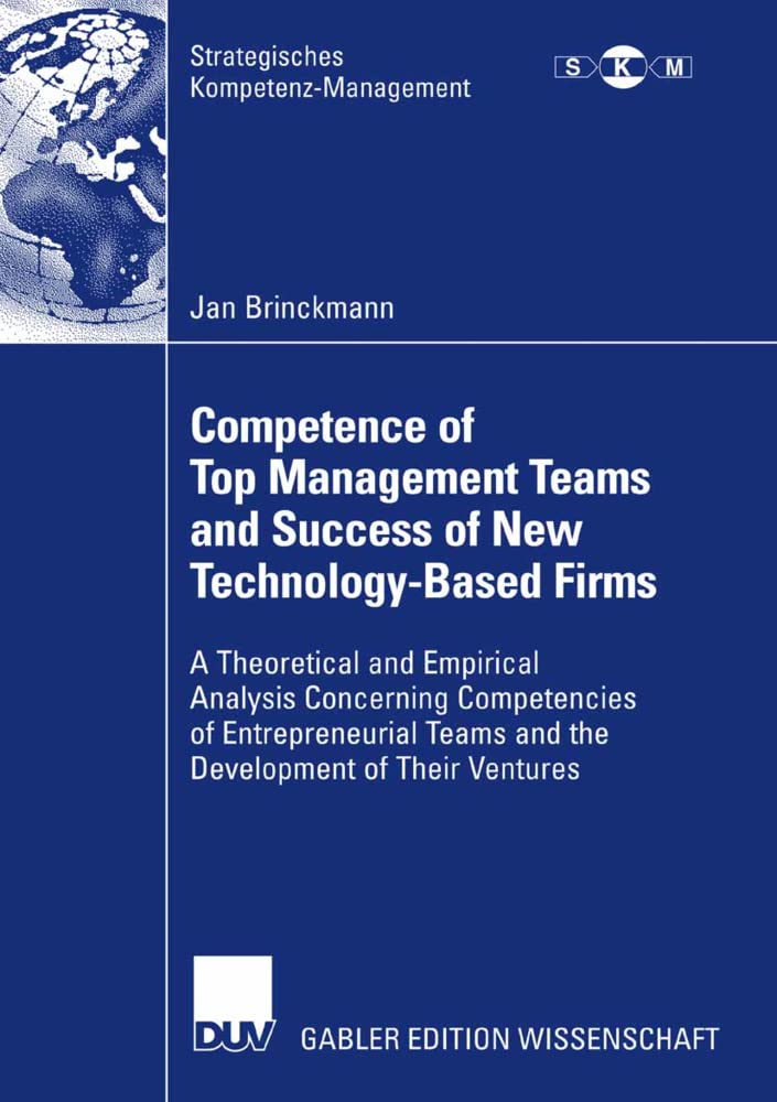 Competence of Top Management Teams and Success of New Technology-Based Firms: A Theoretical and Empirical Analysis Concerning Competencies of ... Ventures (Strategisches Kompetenz-Management) Law