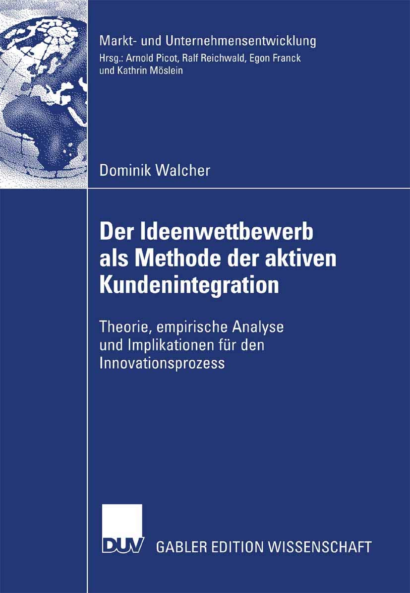 Der Ideenwettbewerb als Methode der aktiven Kundenintegration: Theorie, empirische Analyse und Implikationen für den Innovationsprozess (Markt- und Unternehmensentwicklung Markets and Organisations) Law