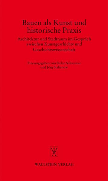 Bauen als Kunst und historische Praxis. Architektur und Stadtraum im Gespräch zwischen Kunstgeschichte und Geschichtswissenschaft (Göttinger Gespräche zur Geschichtswissenschaft) Architecture
