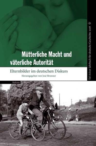 Mütterliche Macht und väterliche Autorität: Elternbilder im deutschen Diskurs (Tel Aviver Jahrbuch für deutsche Geschichte) Politics & History