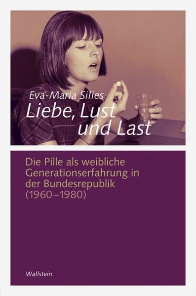 Liebe, Lust und Last: Die Pille als weibliche Generationserfahrung in der Bundesrepublik 1960-1980 (Göttinger Studien zur Generationsforschung. ... "Generationengeschichte") Politics & History