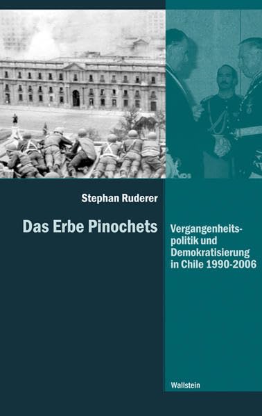 Das Erbe Pinochets: Vergangenheitspolitik und Demokratisierung in Chile 1990-2006 (Diktaturen und ihre Überwindung im 20. und 21. Jahrhundert) Politics & History