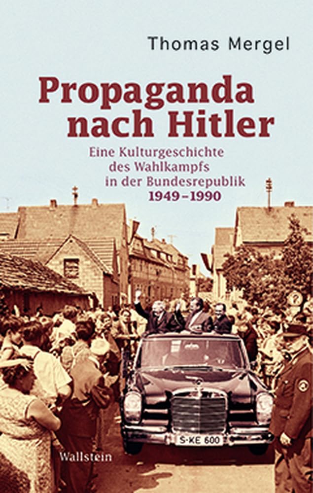 Propaganda nach Hitler: Eine Kulturgeschichte des Wahlkampfs in der Bundesrepublik 1949-1990 Books