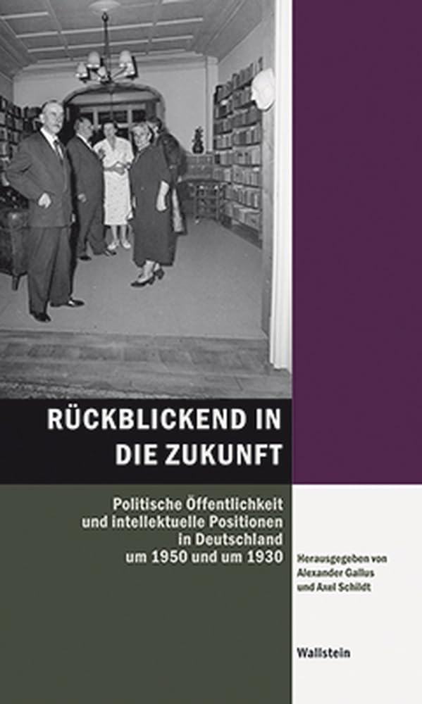 Rückblickend in die Zukunft: Politische Öffentlichkeit und intellektuelle Positionen in Deutschland um 1950 und um 1930 (Hamburger Beiträge zur Sozial- und Zeitgeschichte) German history