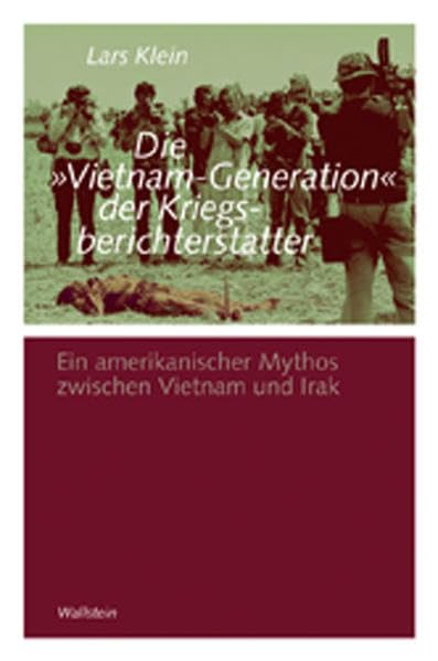 Die »Vietnam-Generation« der Kriegsberichterstatter: Ein amerikanischer Mythos zwischen Vietnam und Irak (Göttinger Studien zur Generationsforschung. ... "Generationengeschichte") Politics & History