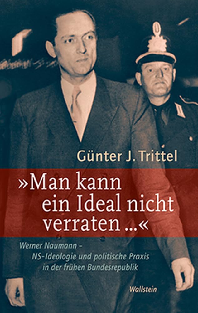 'Man kann ein Ideal nicht verraten ...': Werner Naumann - NS-Ideologie und politische Praxis in der frühen Bundesrepublik German history