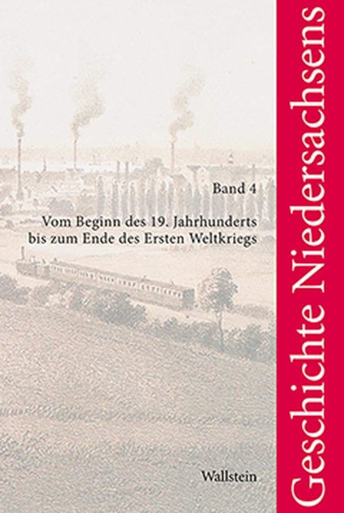 Geschichte Niedersachsens: Band 4: Vom Beginn des 19. Jahrhunderts bis zum Ende des Ersten Weltkriegs (Veröffentlichungen der Historischen Kommission für Niedersachsen und Bremen) German history